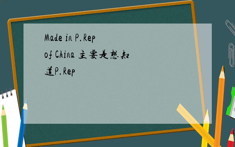 Made in P.Rep of China 主要是想知道P.Rep