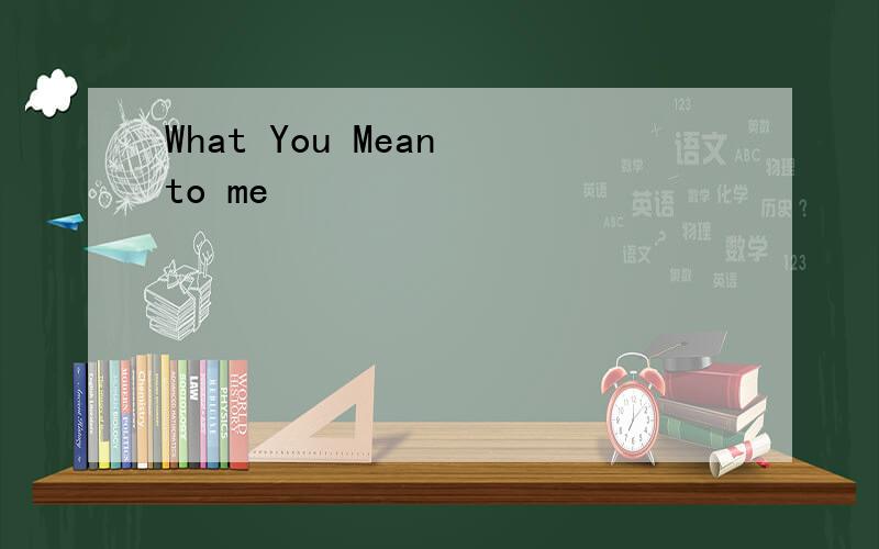What You Mean to me