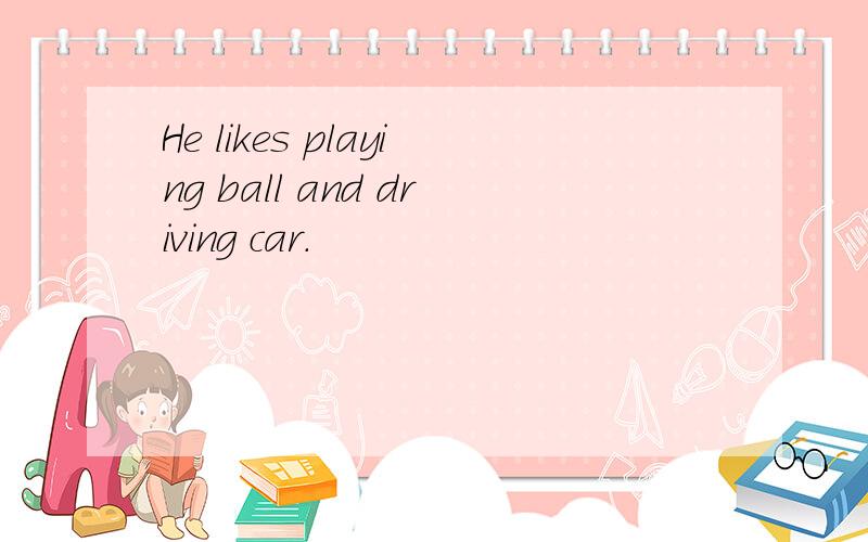 He likes playing ball and driving car.