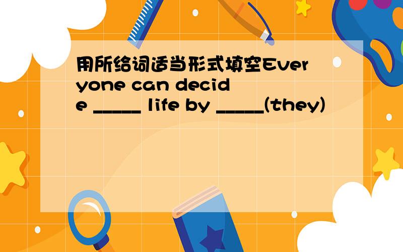 用所给词适当形式填空Everyone can decide _____ life by _____(they)