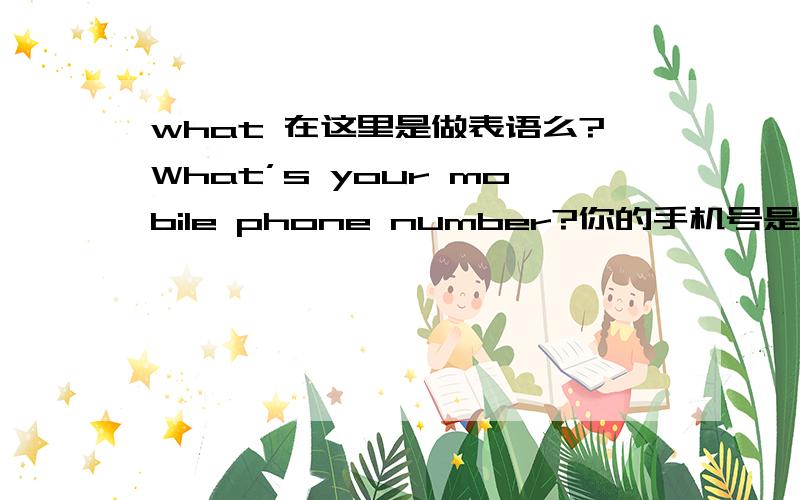 what 在这里是做表语么?What’s your mobile phone number?你的手机号是多少?疑问代词 what做的是表语吧?