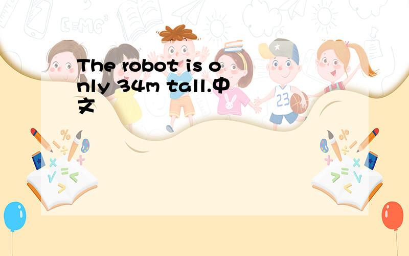 The robot is only 34m tall.中文