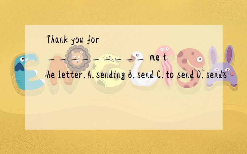 Thank you for _________ me the letter.A.sending B.send C.to send D.sends