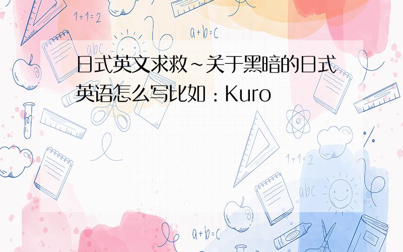 日式英文求救~关于黑暗的日式英语怎么写比如：Kuro