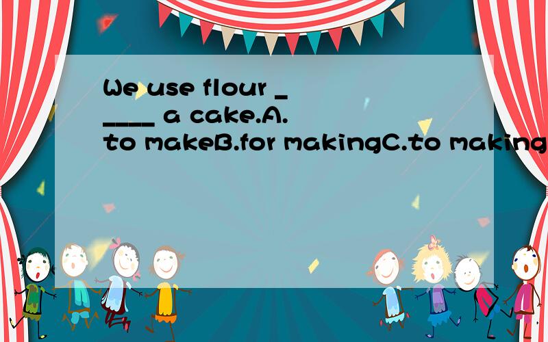 We use flour _____ a cake.A.to makeB.for makingC.to makingD.for make
