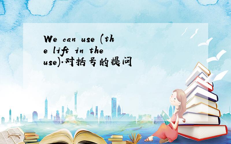 We can use (the lift in the use).对括号的提问