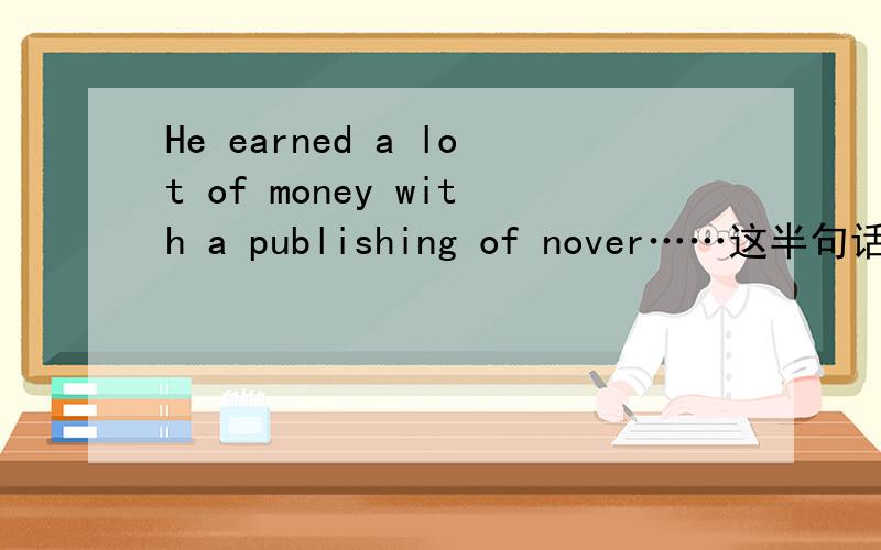 He earned a lot of money with a publishing of nover……这半句话对不对啊句法?
