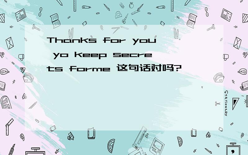 Thanks for you yo keep secrets forme 这句话对吗?