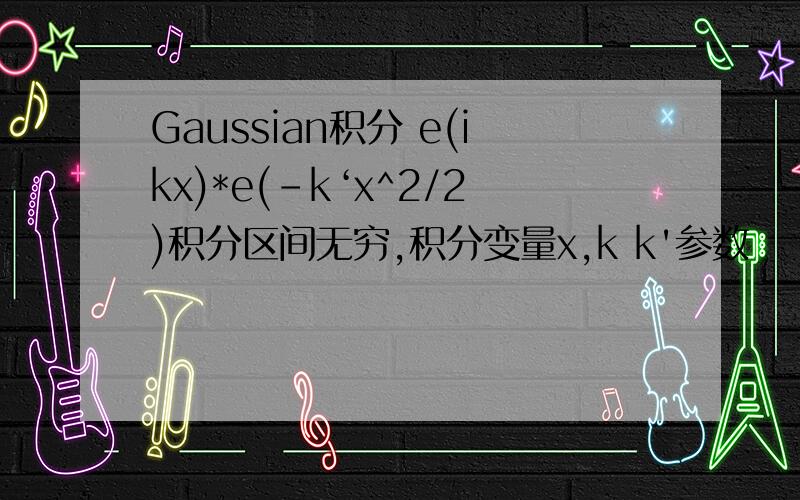 Gaussian积分 e(ikx)*e(-k‘x^2/2)积分区间无穷,积分变量x,k k'参数