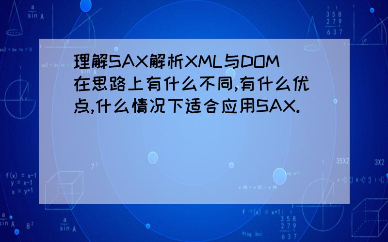 理解SAX解析XML与DOM在思路上有什么不同,有什么优点,什么情况下适合应用SAX.