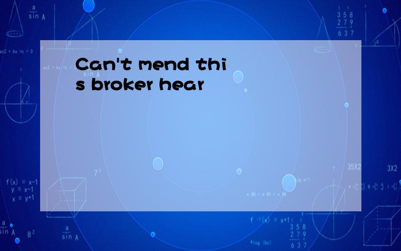 Can't mend this broker hear