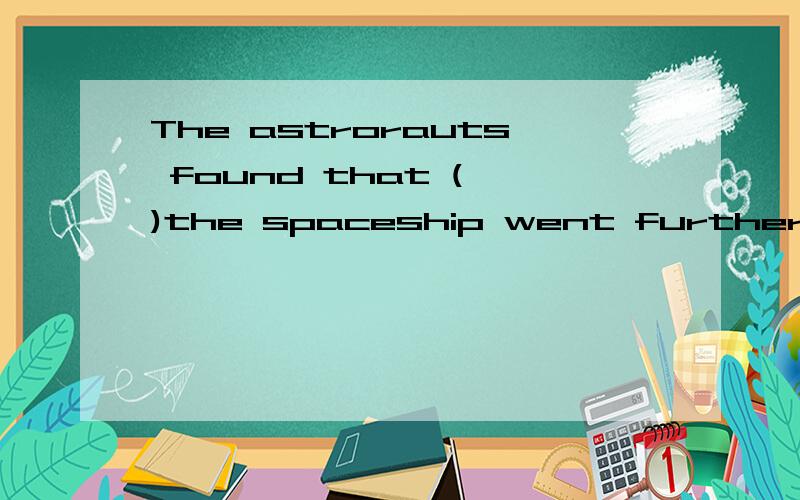 The astrorauts found that ( )the spaceship went further and further into space,it become more and more difficult to control its own movements.A.If B,till C,as D,while