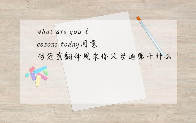 what are you lessons today同意句还有翻译周末你父母通常干什么