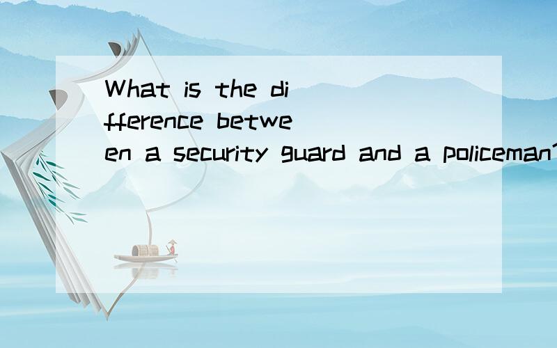 What is the difference between a security guard and a policeman?