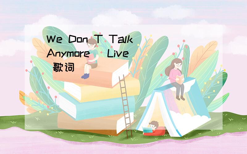 We Don T Talk Anymore (Live) 歌词