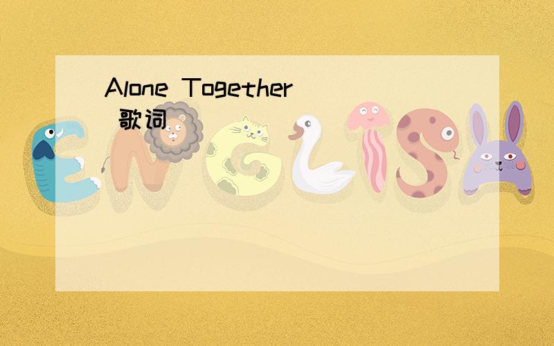 Alone Together 歌词