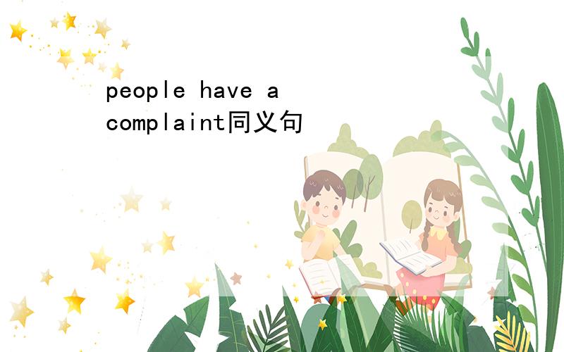 people have a complaint同义句
