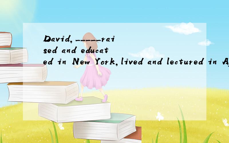 David,_____raised and educated in New York,lived and lectured in Africa most of his life.A. who B. if  C.while  D.though选哪个,并给出详解,为啥其他三个不行!谢谢