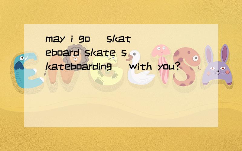 may i go (skateboard skate skateboarding )with you?