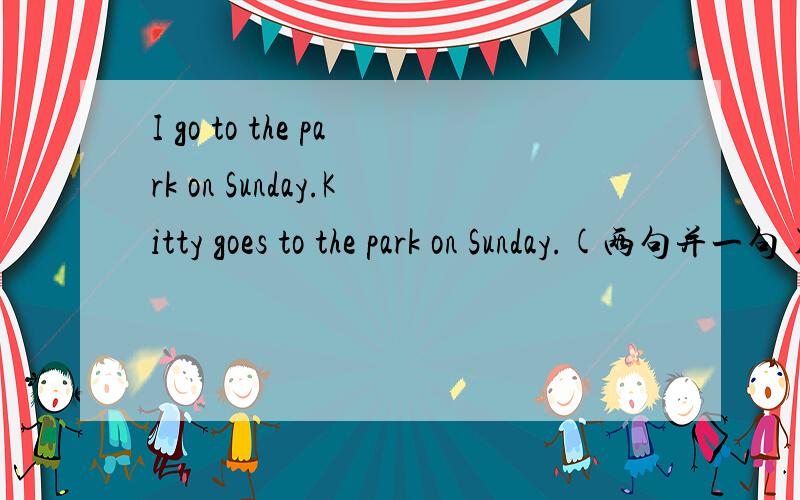 I go to the park on Sunday.Kitty goes to the park on Sunday.(两句并一句)