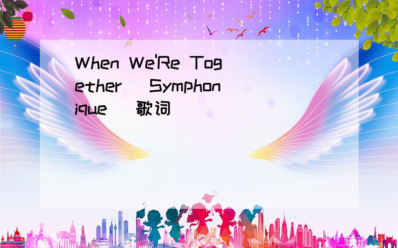 When We'Re Together [Symphonique] 歌词
