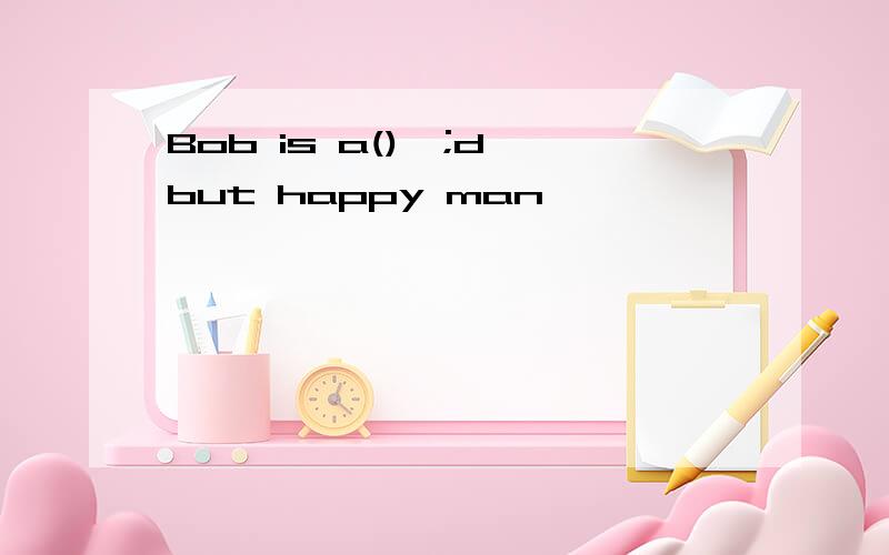 Bob is a()∕;d∕but happy man