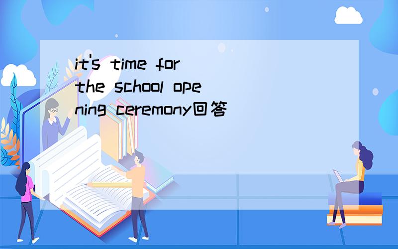 it's time for the school opening ceremony回答