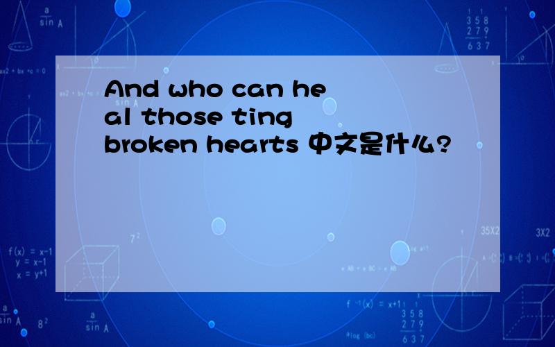 And who can heal those ting broken hearts 中文是什么?