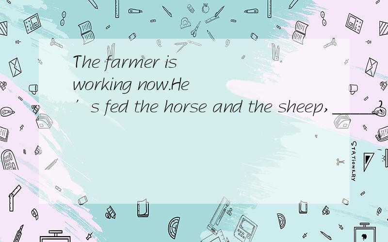 The farmer is working now.He’s fed the horse and the sheep,_____?A.doesn’t he B.isn’t he C.wasn’t he D.hasn’t he答案怎么选D