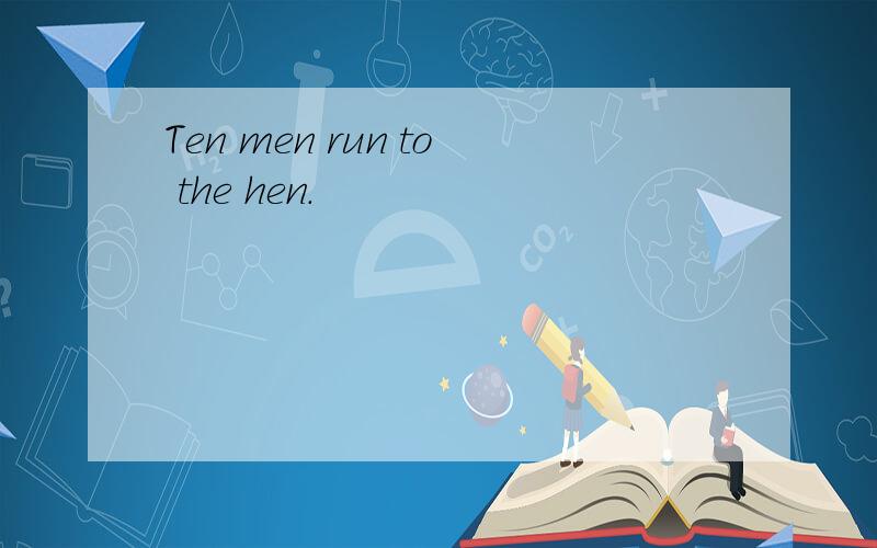 Ten men run to the hen.