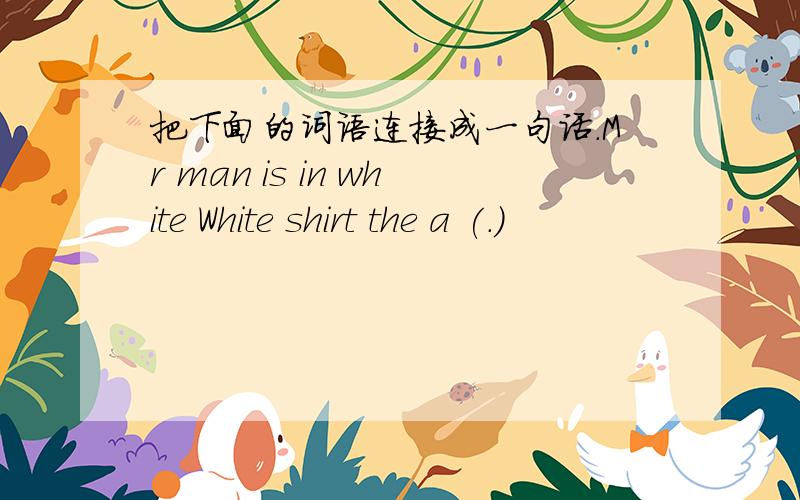 把下面的词语连接成一句话.Mr man is in white White shirt the a (.)
