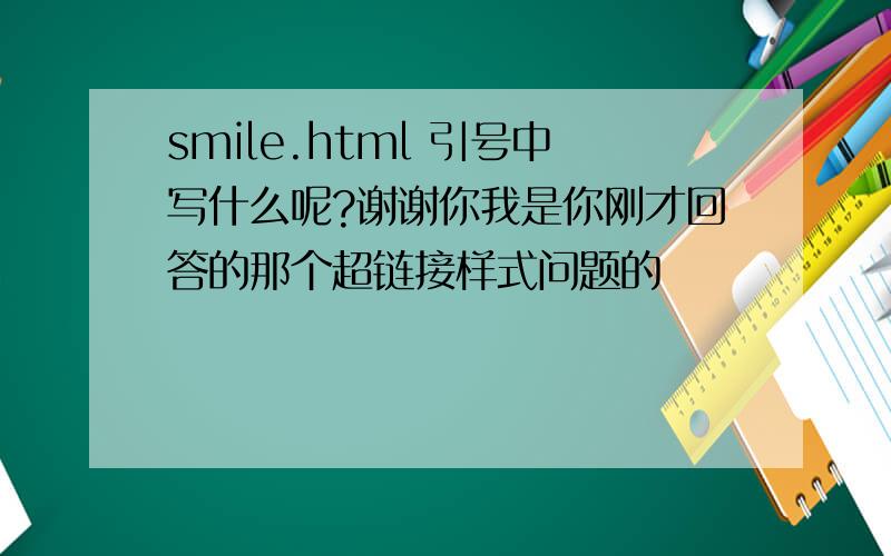 smile.html 引号中写什么呢?谢谢你我是你刚才回答的那个超链接样式问题的