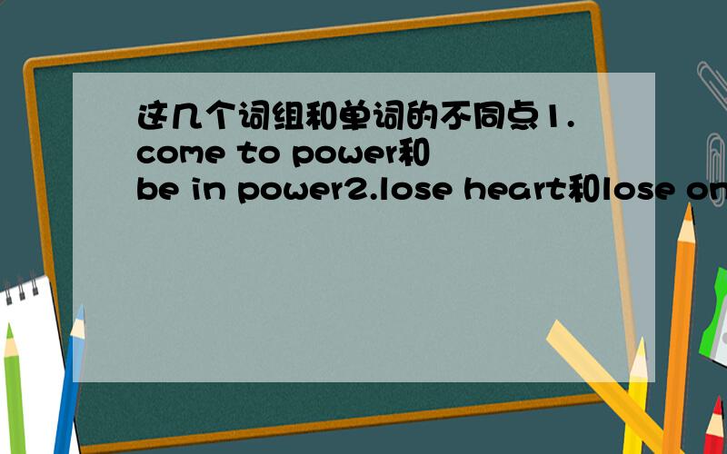 这几个词组和单词的不同点1.come to power和be in power2.lose heart和lose one's heart3.reward,award和prize