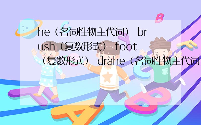 he（名词性物主代词） brush（复数形式） foot（复数形式） drahe（名词性物主代词） brush（复数形式） foot（复数形式） draw（现在分词） enjoy（第三人称单数）