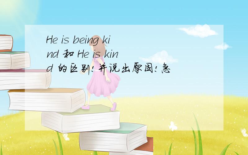 He is being kind 和 He is kind 的区别!并说出原因!急