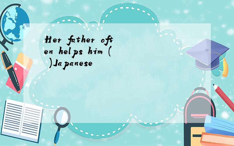 Her father often helps him ( )Japanese