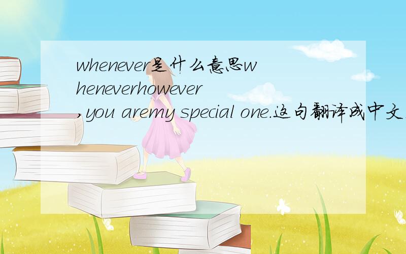 whenever是什么意思wheneverhowever,you aremy special one.这句翻译成中文是什么意思?
