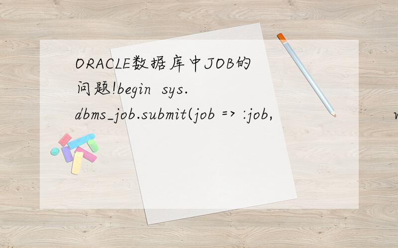 ORACLE数据库中JOB的问题!begin  sys.dbms_job.submit(job => :job,                      what => 'insert_res_add;',                      next_date => to_date('24-02-2010 01:00:00', 'dd-mm-yyyy hh24:mi:ss'),                      interval => 'TRUNC(