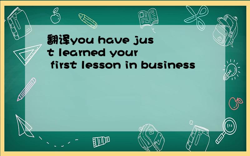翻译you have just learned your first lesson in business
