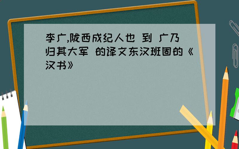 李广,陇西成纪人也 到 广乃归其大军 的译文东汉班固的《汉书》