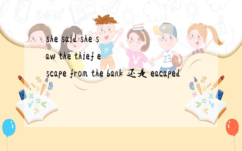 she said she saw the thief escape from the bank 还是 eacaped