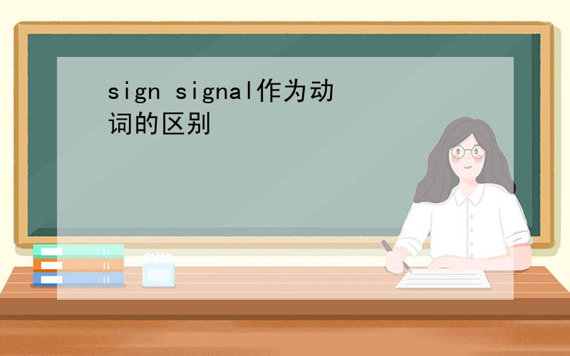 sign signal作为动词的区别