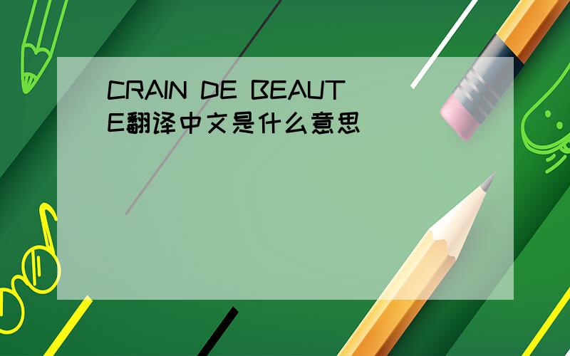 CRAIN DE BEAUTE翻译中文是什么意思