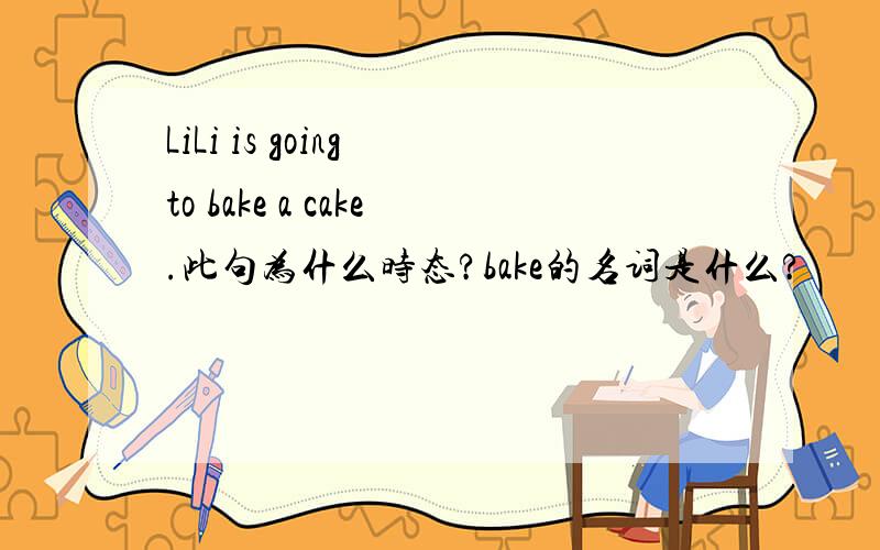 LiLi is going to bake a cake.此句为什么时态?bake的名词是什么?