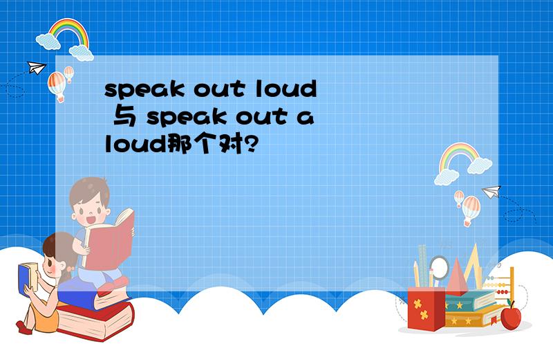speak out loud 与 speak out aloud那个对?