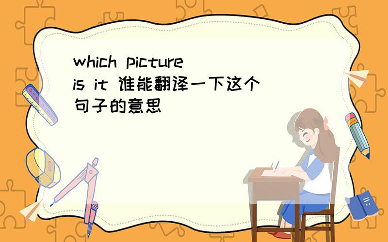which picture is it 谁能翻译一下这个句子的意思