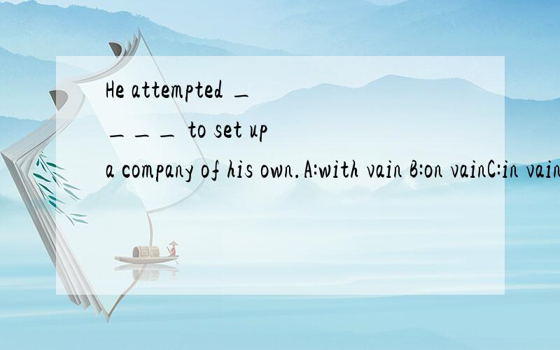 He attempted ____ to set up a company of his own.A:with vain B:on vainC:in vain D:of vain希望同时给出翻译,