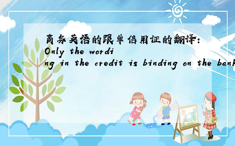 商务英语的跟单信用证的翻译：Only the wording in the credit is binding on the bank.