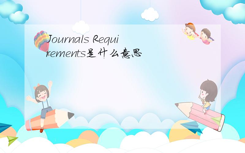 Journals Requirements是什么意思