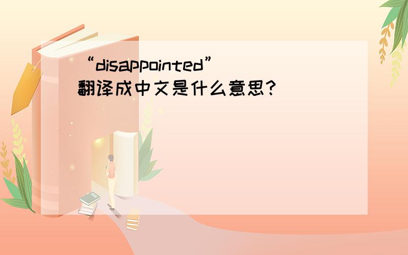 “disappointed”翻译成中文是什么意思?